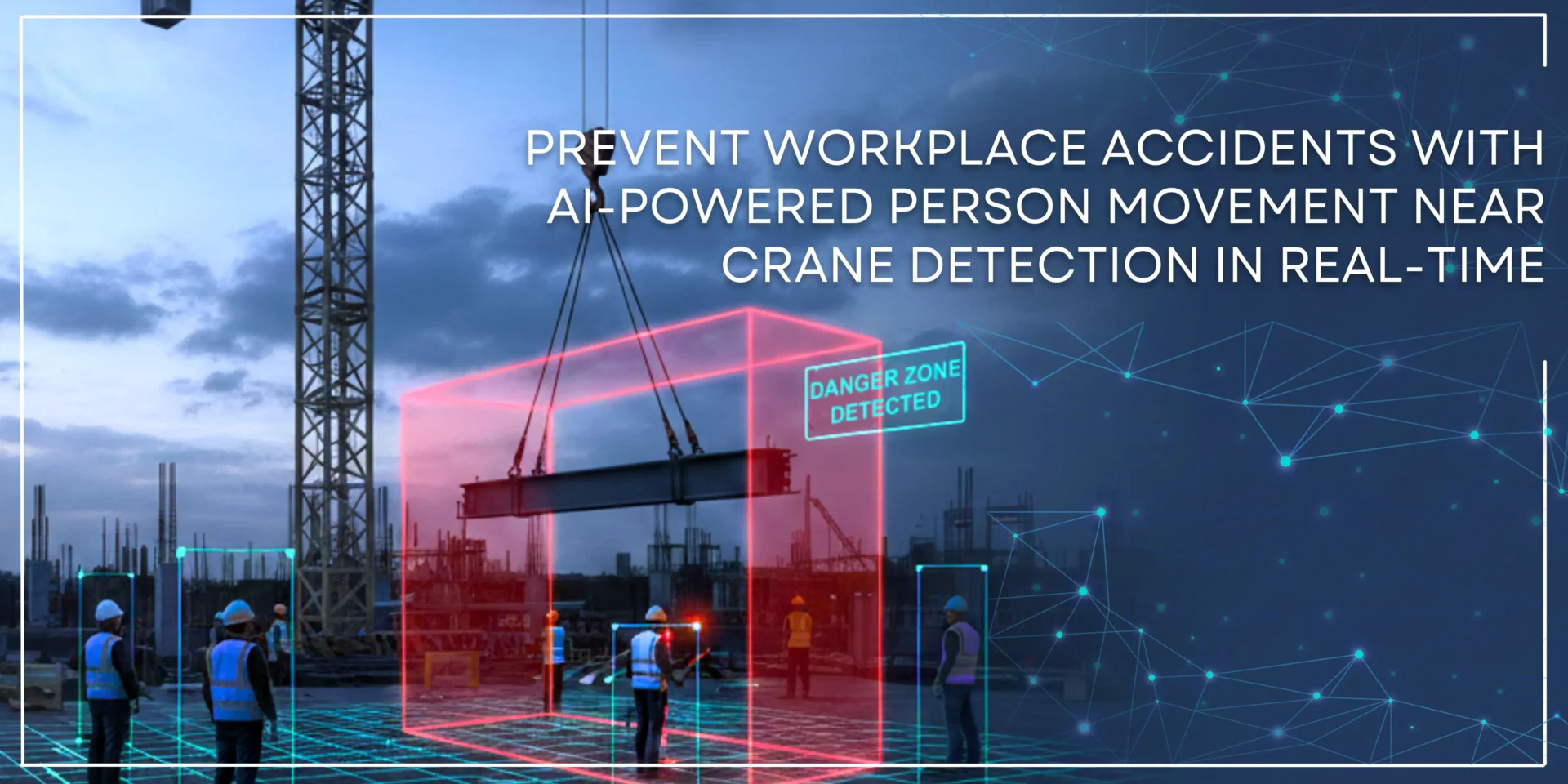 Prevent workplace accidents with AI-powered person movement neat crane detection in rel-time blog feature image